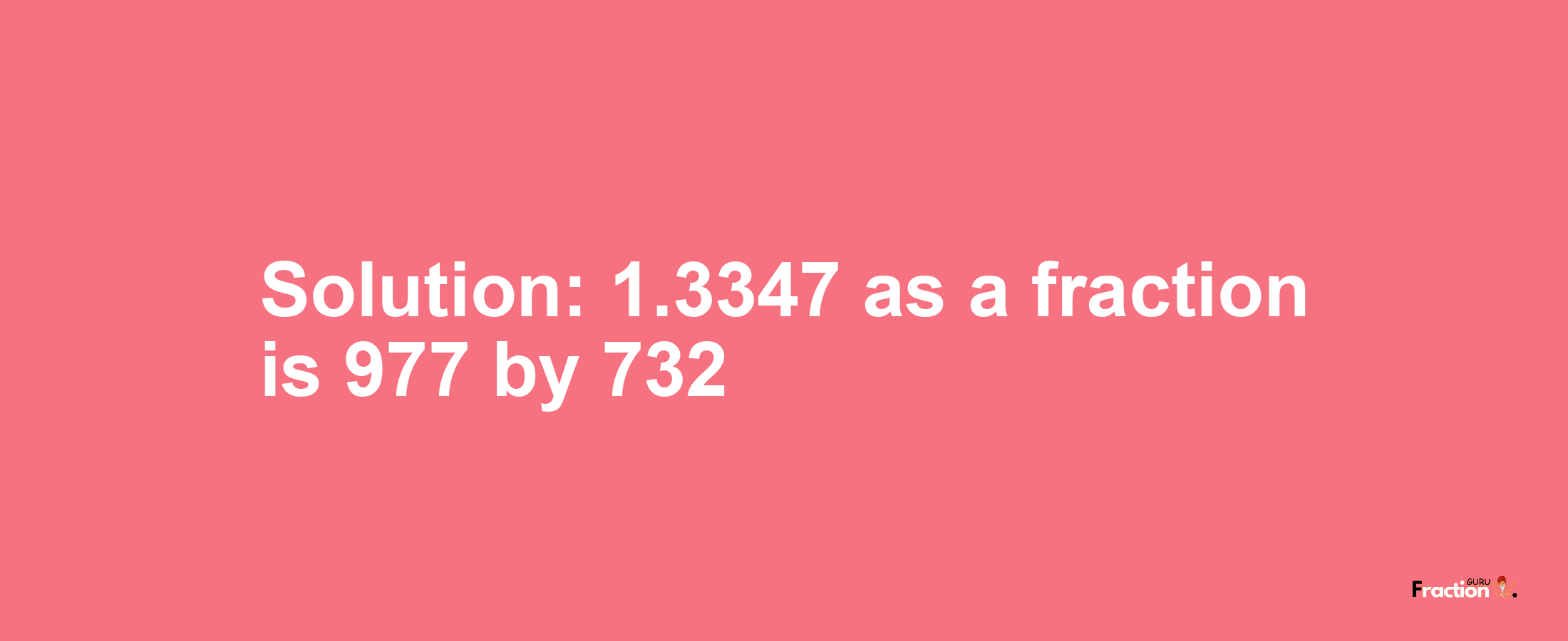 Solution:1.3347 as a fraction is 977/732